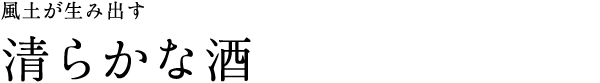 風土が生み出す清らかな酒